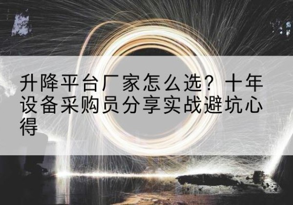 滁州升降平台厂家-怎么选？十年设备采购员分享实战避坑心得